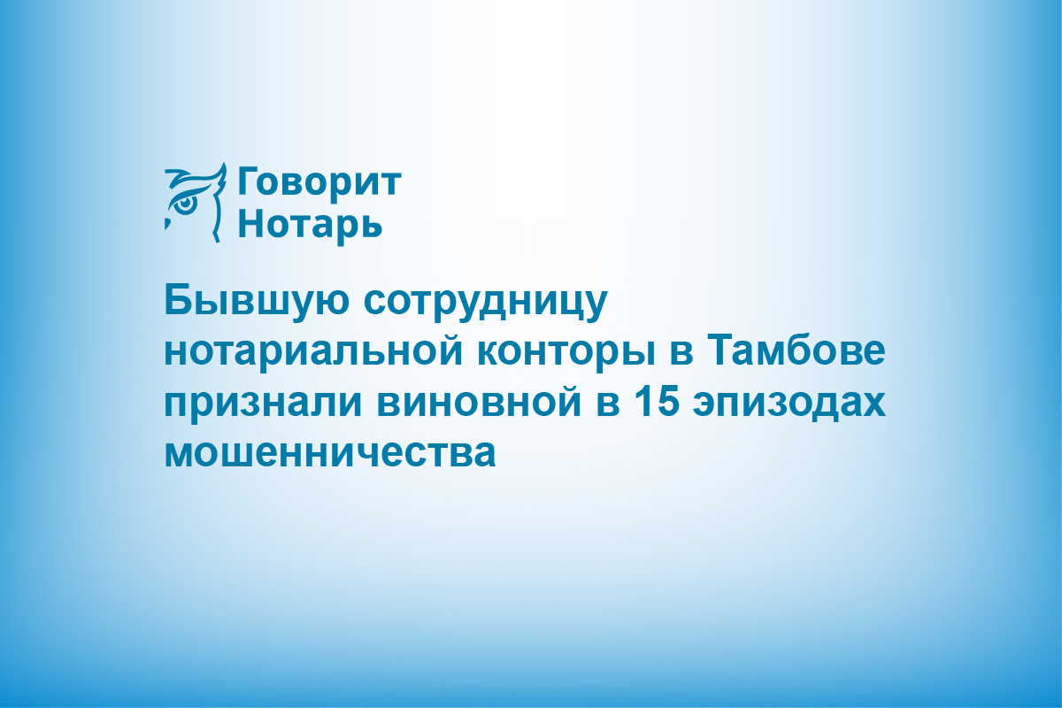 Бывшую сотрудницу нотариальной конторы в Тамбовской области признали виновной в 15 эпизодах мошенничества