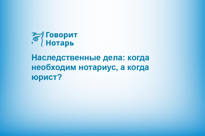 Наследственные дела: когда необходим нотариус, а когда юрист?