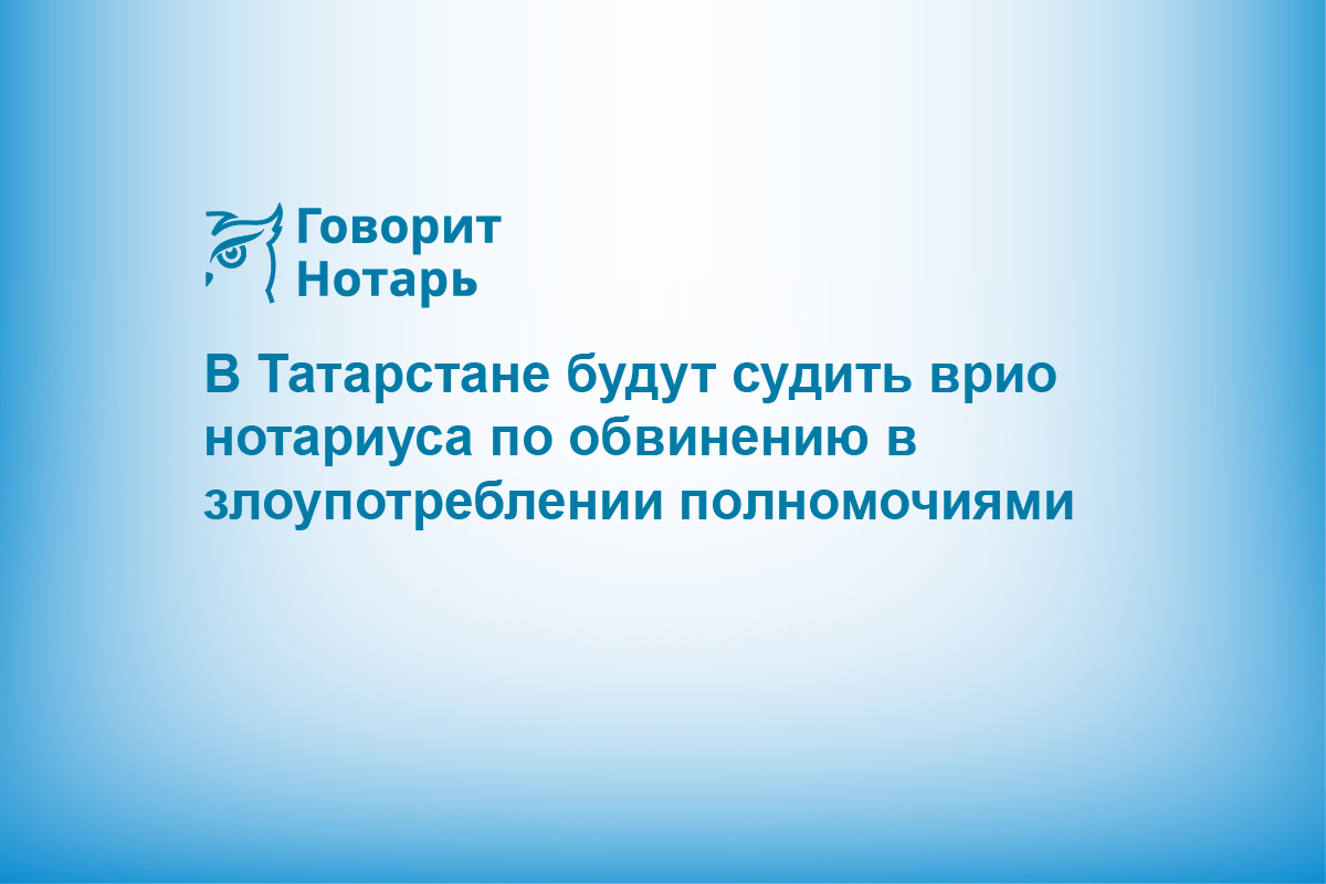 В Татарстане будут судить врио нотариуса по обвинению в злоупотреблении полномочиями