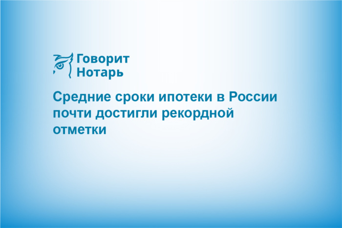 Средние сроки ипотеки в России почти достигли рекордной отметки